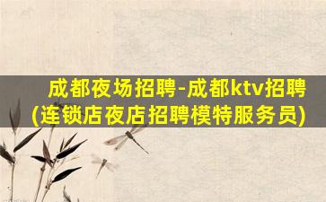 成都夜场招聘-成都ktv招聘(连锁店夜店招聘模特服务员)
